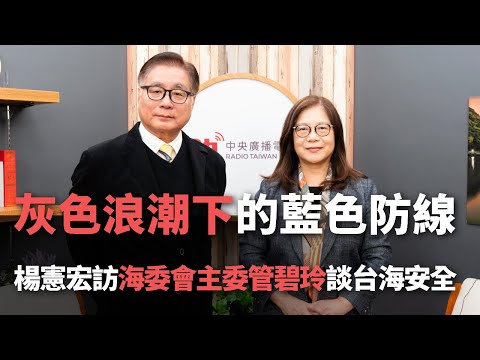 灰色浪潮下的藍色防線  楊憲宏訪海委會主委管碧玲談台海安全