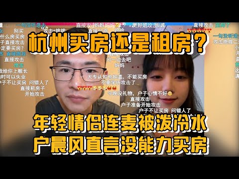 杭州买房还是租房？年轻情侣连麦被泼冷水！户晨风直言：“你们没能力买房！