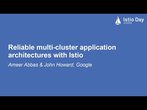 Reliable multi-cluster application architectures with Istio - Ameer Abbas & John Howard, Google