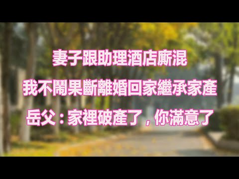 妻子跟助理酒店廝混，我不鬧果斷離婚回家繼承家產，岳父:家裡破產了，你滿意了