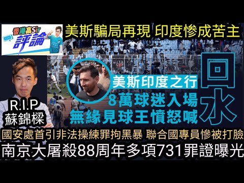 國安處首引非法操練罪拘黑暴 聯合國專員慘被打臉|美斯騙局再現 印度成苦主 球迷暴動|南京大屠殺88周年 全國舉行公祭活動 多項731罪證曝光|R.I.P蘇錦樑逝世|高sir正能量13122025