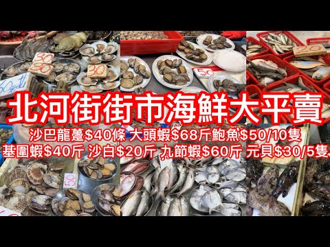 北河街街市海鮮大平賣｜沙巴龍躉$40條 大頭蝦$68斤鮑魚$50/10隻基圍蝦$40斤 沙白$20斤 九節蝦$60斤 元貝$30/5隻