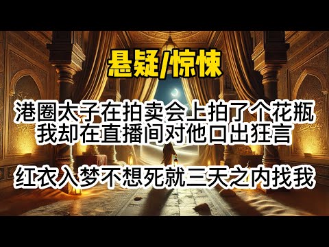 港圈太子在拍卖会上拍了个花瓶，我却在直播间对他口出狂言，红衣入梦不想死就三天之内找我…#惊悚 #懸疑 #一口氣看完 