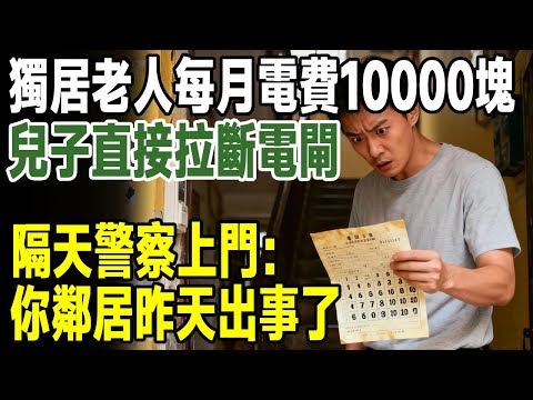 獨居老人每月電費10000塊，兒子直接拉斷電閘，隔天警察上門：你鄰居昨天出事了！#人生新篇章