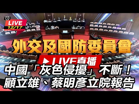 【立院大現場 #直播中LIVE】中國「灰色侵擾」不斷！顧立雄、蔡明彥立院報告｜三立新聞網 SETN.com