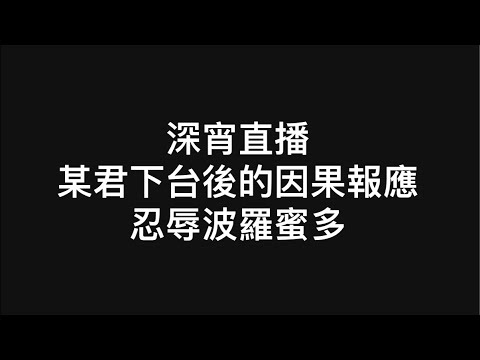 【深宵直播】某君下台後的因果報應、忍辱波羅蜜多 @56 第二季20231024