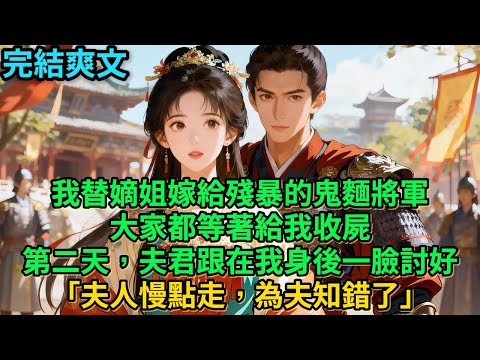 【一口氣看完】我替嫡姐嫁給殘暴的鬼麵將軍，大家都等著給我收屍。第二天，夫君跟在我身後一臉討好「夫人慢點走，為夫知錯了」#古言 #小說#爽文#故事頻道#完結