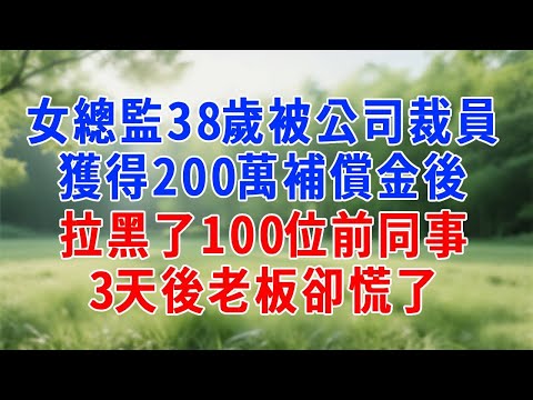 女總監38歲被公司裁員，獲得200萬補償金後，拉黑了100位前同事，3天後老板卻慌了！#人生感悟 #故事分享 #故事頻道 #打脸 #职场 #原创视频
