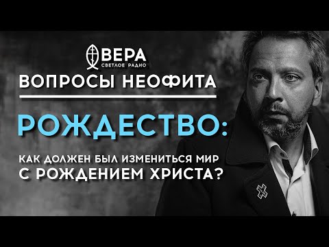 РОЖДЕСТВО: КАК ДОЛЖЕН БЫЛ ИЗМЕНИТЬСЯ МИР С РОЖДЕНИЕМ ХРИСТА? / «ВОПРОСЫ НЕОФИТА» / РАДИО ВЕРА