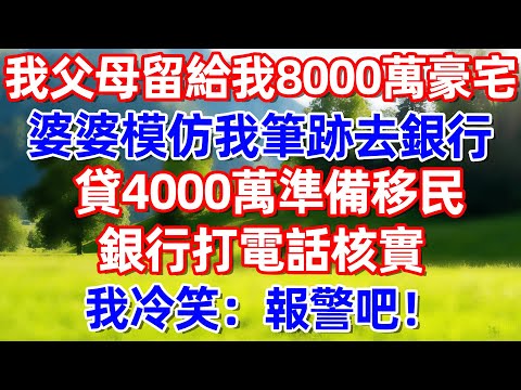 我父母留給我8000萬豪宅 婆婆仿我筆跡去銀行貸4000萬 準備移民 銀行打電話核實我冷笑:報警吧!.!#故事 #情感 #情感故事 #晚年幸福 #生活經驗