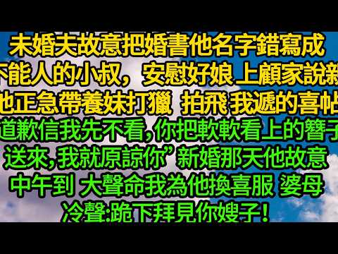 未婚夫故意把婚書他名字錯寫成顧家不能人的小叔，安慰好娘 上顧家說親。他正急帶養妹打獵 一把拍飛我遞的喜帖“道歉信我先不看，等你把軟軟看上的簪子送來，我就原諒你” 新婚那天他故意中午到