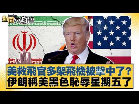 美救飛官多架飛機被擊中了？伊朗稱美黒色恥辱星期五了【#新聞大白話】20260405-9｜#謝寒冰 #陳琬惠 #李柏毅