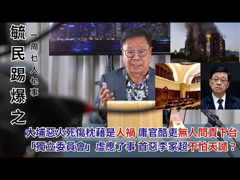 《「毓民踢爆之「一周乜人乜事」》第二輯ep20 大埔惡火死傷枕藉是人禍 庸官酷吏無人問責下台「獨立委員會」虛應了事 首惡李家超不怕天譴？