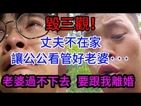 毀三觀！丈夫不在家，讓公公看管好老婆，老婆過不下去了，要跟我離婚。