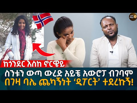ከጎንደር እስከ ኖርዌይ! ስንቱን ውጣ ውረድ አይቼ አውሮፓ ብገባም በገዛ ባሌ ጨካኝነት ‘ዲፖርት’ ተደረኩኝ! Eyoha Media |Ethiopia | Habesha