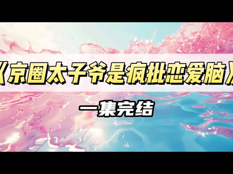 京圈太子爷是个疯批恋爱脑｜#一口气看完  #小说