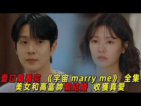 一口氣看完最新高甜韓劇《宇宙marry me》全集！美女爲獲得別墅和人假結婚，沒想到對方竟是隱藏富二代！