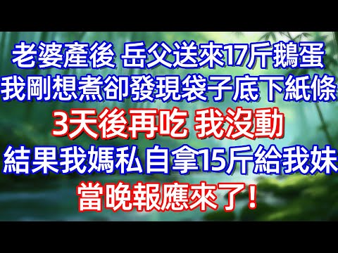 老婆產後 岳父送來17斤鵝蛋我剛想煮卻發現袋子底下紙條 3天後再吃 我沒動結果我媽私自拿15斤給我妹 當晚報愿來了!#情感故事 #生活經驗  #為人處世  #老年生活#故事