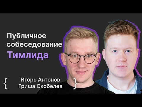 Игорь Антонов, Гриша Скобелев: Публичное собеседование Тимлида