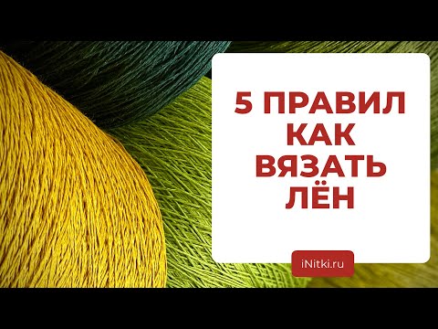 КАК ВЯЗАТЬ ЛЁН - как подобрать, идеи для вязания, уход за пряжей