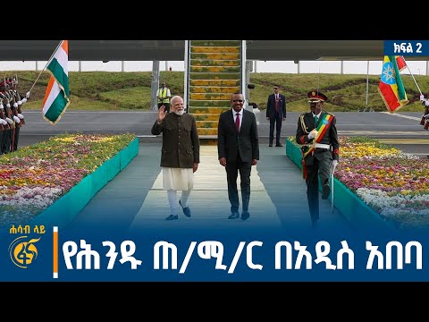 የሕንዱ ጠቅላይ ሚኒስትር የኢትዮጵያ ጉብኝት ምን ይነግረናል? #ሐሳብላይ ክፍል 2