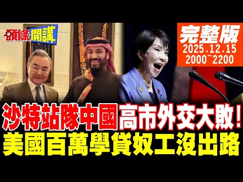 【#頭條開講 】沙特站隊中國!高市外交大敗!中國制裁如影隨形!日本退將的震撼教育!美國經濟太慘!900萬學貸奴工沒出路! |20251215 完整版@頭條開講HeadlinesTalk