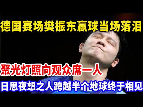 德国赛场樊振东赢球后当场落泪，聚光灯照向观众席，东哥日思夜想之人惊现赛场终于相见