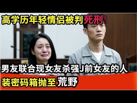 高学历年轻情侣被判死刑!男友联合现女友杀强J前女友的人,装密码箱抛至荒野,14天后被发现!