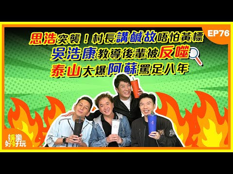 娛樂好好玩#76｜思浩突襲！村長講鹹故唔怕黃標？吳浩康教導後輩被反噬！泰山大爆阿蘇罵足八年！｜十點開播｜梁思浩 | 吳家樂｜鄧兆尊｜謝遜