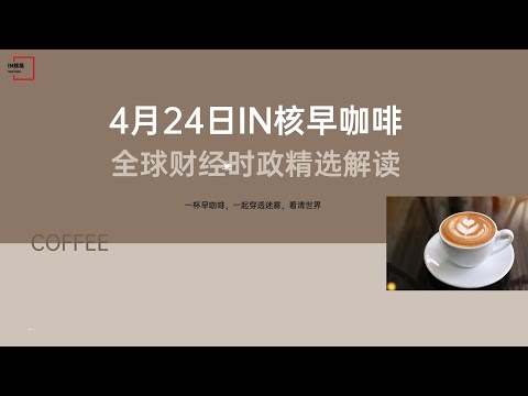 4月24日 | 全球财经时政精选解读 🌍 IN核早咖啡 | 一杯早咖啡，一起穿透迷雾，看清世界