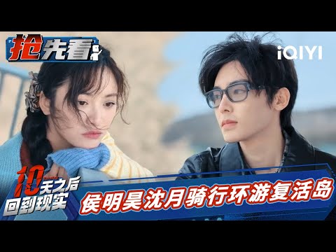 林更新庞博调侃陈靖可 李雪琴成全队的希望 侯明昊沈月环岛拍照 | 十天之后回到现实 EP4抢先看 | Tenday | iQIYI精选