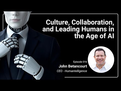 Culture, Collaboration, & Leading Humans in the Age of AI with John Betancourt, CEO, Humantelligence