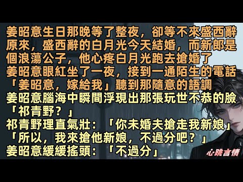 姜昭意生日那晚等了整夜，卻等不來盛西辭原來，盛西辭的白月光今天結婚，而新郎是個浪蕩公子，他心疼白月光跑去搶婚了，姜昭意坐了一夜，接到一通陌生的電話「姜昭意，嫁給我」姜昭意浮現玩世不恭的臉「祁青野？」