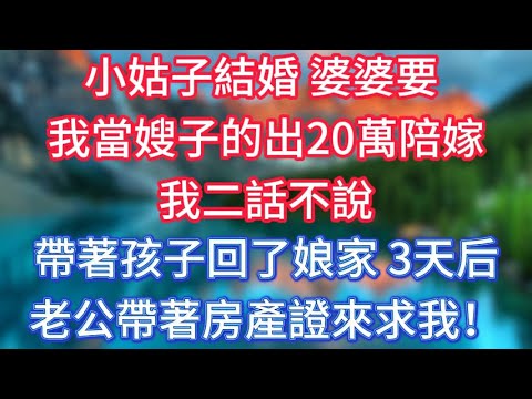 小姑子結婚，婆婆要我當嫂子的出20萬陪嫁，我二話不說，帶著孩子回了娘家，3天后，老公帶著房產證來求我！ #傾聽故事會 #情感故事 #老人频道 #老年健康 #為人處世 #老年生活