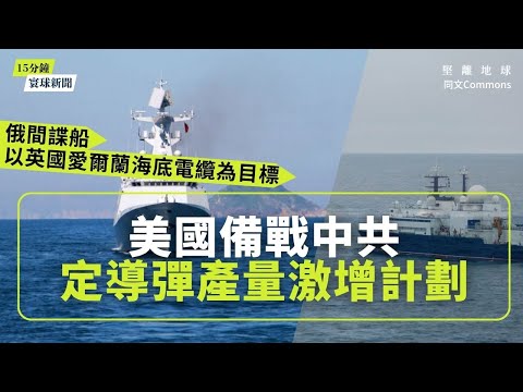 同文寰球新聞（共6題）｜美國備戰中共 定導彈產量激增計劃｜工黨年會李韻晴抨擊改革黨經濟政策｜俄間諜船以英國愛爾蘭海底電纜為目標｜百度自動駕駛測試九龍東 區議會擔心人多車多
