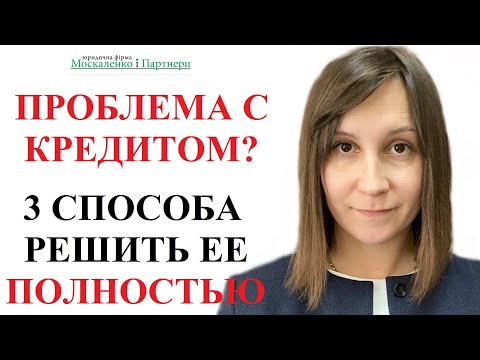 КАК РЕШИТЬ ПРОБЛЕМУ С КРЕДИТОМ? 3 СПОСОБА - адвокат Москаленко А.В.
