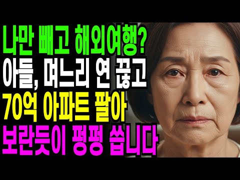 나만 빼고 해외여행간 아들 며느리, 연 끊고 70억아파트 팔아서 보란듯이 펑펑씁니다.....오디오북 ㅣ 사연라디오 ㅣ 노후사연 ㅣ 반전사연
