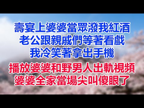 壽宴上婆婆當眾潑我紅酒，老公跟親戚們等著看戲，我冷笑著拿出手機，播放婆婆和野男人出軌視頻，婆婆全家當場尖叫傻眼了