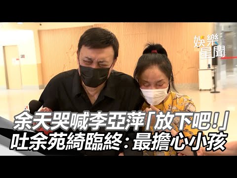 余天哭喊李亞萍「放下吧！」　吐余苑綺臨終：最擔心小孩｜三立新聞網 SETN.com