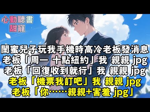 閨蜜兒子玩我手機時,高冷老闆發消息。老闆:「週一,十點紐約。」我:親親 jpg.老闆:「回復收到就行。」我:親親 jpg.老闆:「機票我訂吧。」我:親親 jpg.老闆:「親親+害羞 jpg.」#小說
