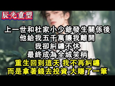 【完結爽文】上一世和杜家小少爺發生關係後，他給我五千萬讓我離開，我卻糾纏不休，最終成為全城笑柄，重生回到這天，我不再糾纏，而是拿著錢去投資，大賺了一筆。#故事 #重生故事 #爽文