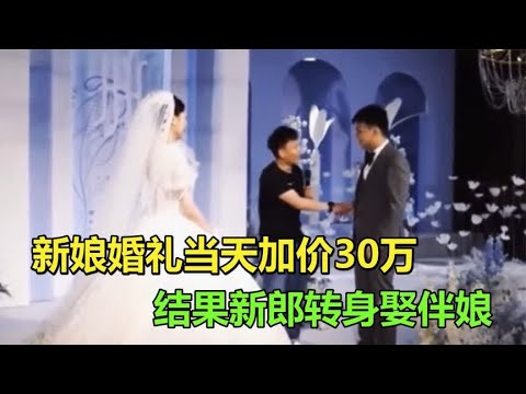 新娘婚礼当天加价30万，新郎转身娶了伴娘！看看真实的悔婚现场