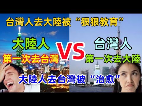 台灣人第一次去大陸VS大陸人第一次去台灣，台灣人被“狠狠教育”，大陸人在台灣情緒價值被拉滿，差距太大了......