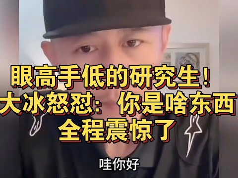 眼高手低的研究生！大冰怒怼：你是啥东西！全程震惊了
