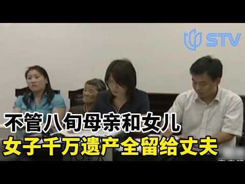 不管八旬母亲和女儿，女子千万遗产全都留给丈夫#眼界 FULL