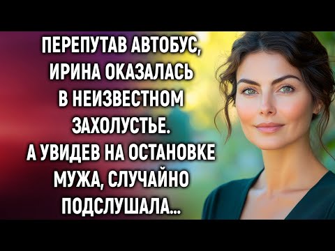 Перепутав автобус, Ирина оказалась в неизвестном захолустье. А увидев на остановке мужа…