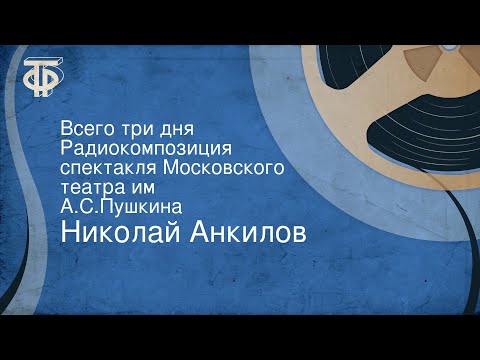 Николай Анкилов. Всего три дня. Радиокомпозиция спектакля Московского театра им. А.С.Пушкина
