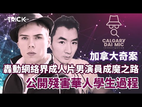 卡加利大咪調查檔案EP10 轟動網絡界成人片男演員成魔之路｜公開殘害華人學生過程