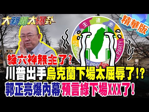 綠六神無主了?川普出手烏克蘭下場太屈辱了!?郭正亮爆內幕預言綠下場XXX了!【#大新聞大爆卦】精華版4 @大新聞大爆卦HotNewsTalk