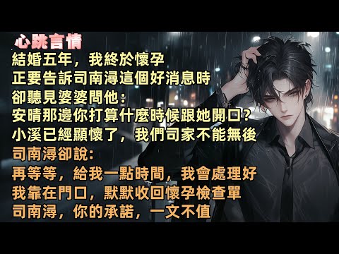 結婚五年，我終於懷孕，正要告訴司南潯這個好消息時，卻聽見婆婆問他：「安晴那邊你打算什麼時候跟她開口？小溪已經顯懷了，我們司家不能無後。”我靠在門口，默默收回懷孕檢查單。司南潯，你的承諾，一文不值。